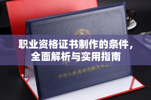 湛河职业资格证书制作的条件，全面解析与实用指南
